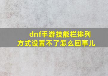 dnf手游技能栏排列方式设置不了怎么回事儿