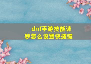 dnf手游技能读秒怎么设置快捷键