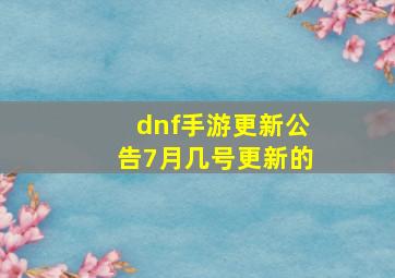 dnf手游更新公告7月几号更新的