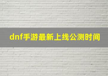 dnf手游最新上线公测时间