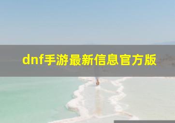 dnf手游最新信息官方版