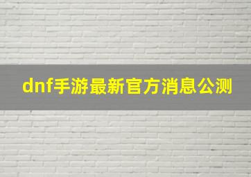 dnf手游最新官方消息公测