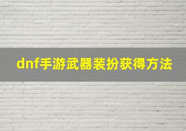 dnf手游武器装扮获得方法