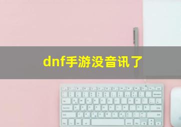 dnf手游没音讯了