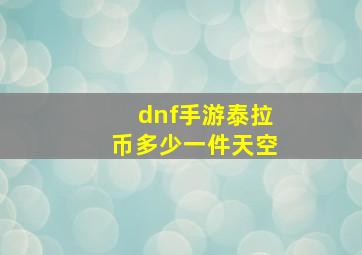 dnf手游泰拉币多少一件天空