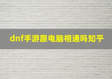 dnf手游跟电脑相通吗知乎