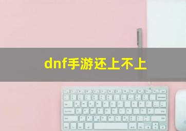 dnf手游还上不上