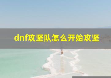 dnf攻坚队怎么开始攻坚