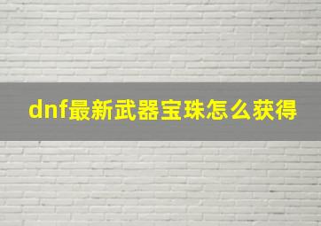 dnf最新武器宝珠怎么获得