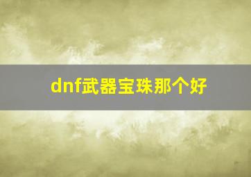 dnf武器宝珠那个好