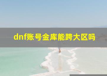 dnf账号金库能跨大区吗