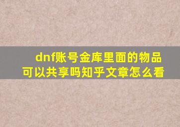 dnf账号金库里面的物品可以共享吗知乎文章怎么看