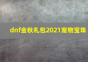 dnf金秋礼包2021宠物宝珠