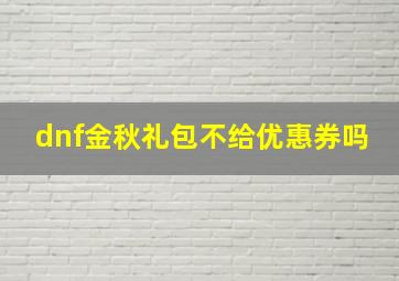 dnf金秋礼包不给优惠券吗