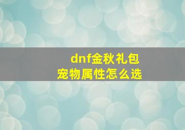 dnf金秋礼包宠物属性怎么选