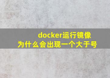 docker运行镜像为什么会出现一个大于号