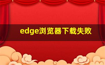 edge浏览器下载失败