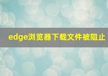 edge浏览器下载文件被阻止