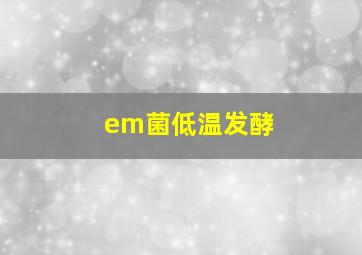 em菌低温发酵