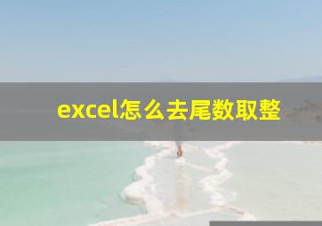 excel怎么去尾数取整