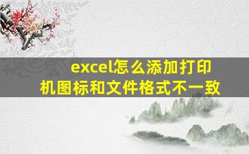 excel怎么添加打印机图标和文件格式不一致