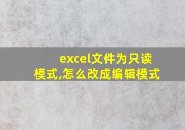 excel文件为只读模式,怎么改成编辑模式