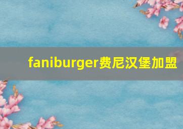 faniburger费尼汉堡加盟