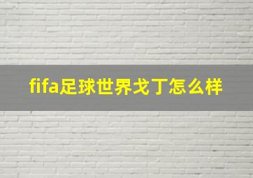 fifa足球世界戈丁怎么样