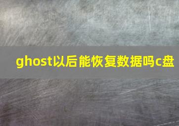 ghost以后能恢复数据吗c盘