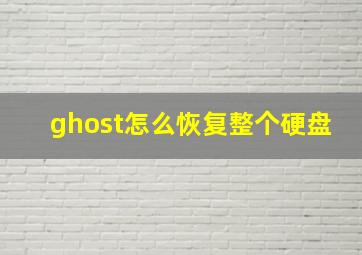 ghost怎么恢复整个硬盘