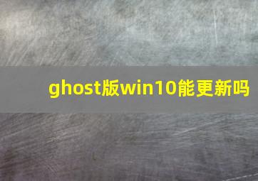 ghost版win10能更新吗