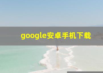 google安卓手机下载