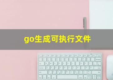 go生成可执行文件