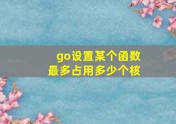 go设置某个函数最多占用多少个核