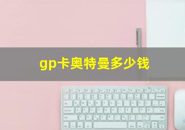 gp卡奥特曼多少钱