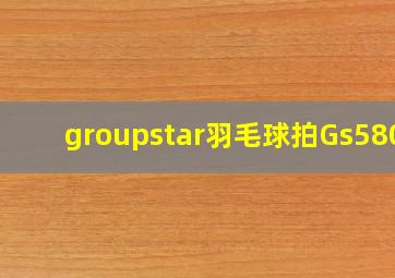 groupstar羽毛球拍Gs5807