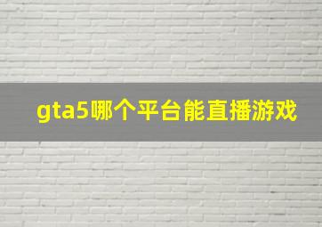 gta5哪个平台能直播游戏