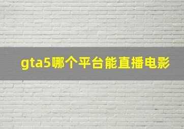 gta5哪个平台能直播电影