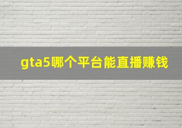 gta5哪个平台能直播赚钱