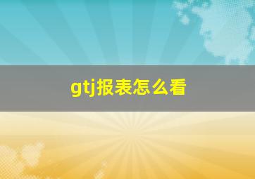 gtj报表怎么看