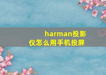 harman投影仪怎么用手机投屏