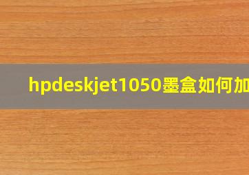 hpdeskjet1050墨盒如何加墨