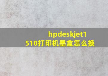 hpdeskjet1510打印机墨盒怎么换