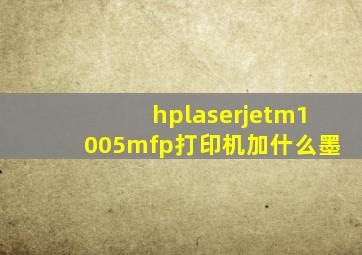 hplaserjetm1005mfp打印机加什么墨