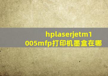 hplaserjetm1005mfp打印机墨盒在哪