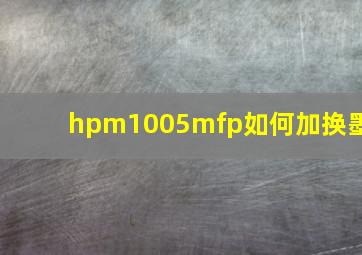 hpm1005mfp如何加换墨