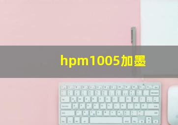 hpm1005加墨