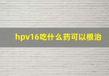 hpv16吃什么药可以根治