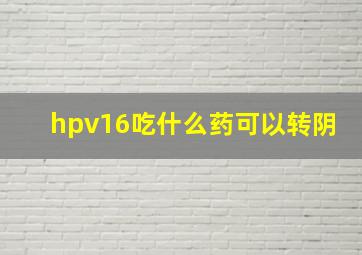 hpv16吃什么药可以转阴