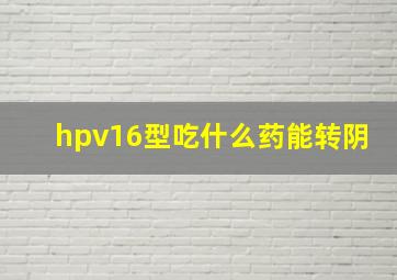 hpv16型吃什么药能转阴